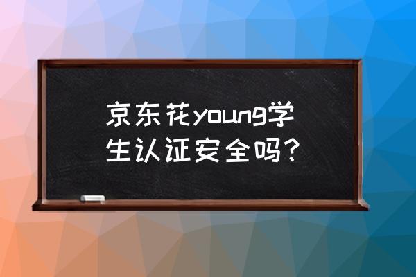 京东学生特权危险吗 京东花young学生认证安全吗？