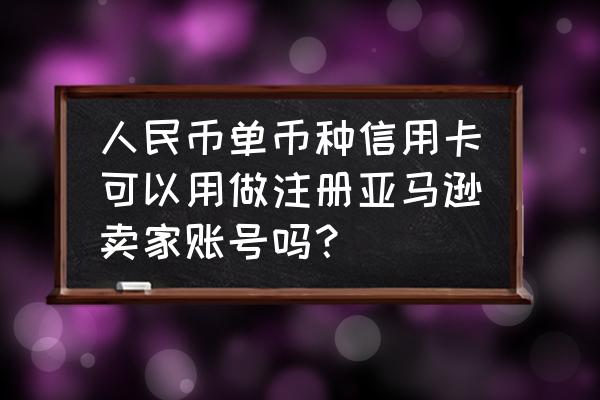 jcb信用卡可以注册亚马逊卖家吗 人民币单币种信用卡可以用做注册亚马逊卖家账号吗？