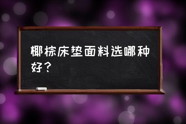 怎么挑选椰棕床垫 椰棕床垫面料选哪种好？