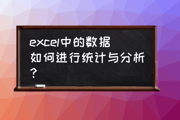 excel怎样进行数据分析 excel中的数据如何进行统计与分析？