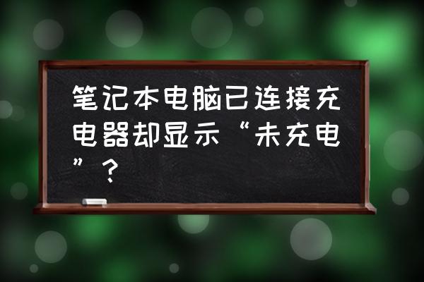 笔记本电池连接电源未充电怎么办 笔记本电脑已连接充电器却显示“未充电”？