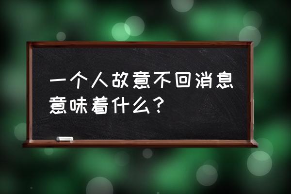 塔罗占卜他故意不回信息吗 一个人故意不回消息意味着什么？