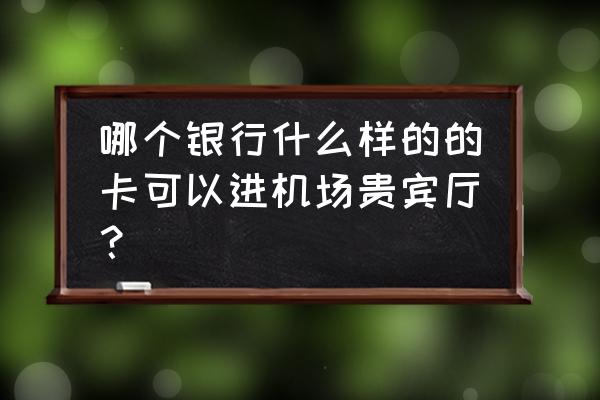 什么信用卡免费机场休息室 哪个银行什么样的的卡可以进机场贵宾厅？