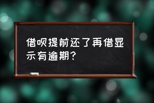 还完借呗再套现会产生逾期吗 借呗提前还了再借显示有逾期？