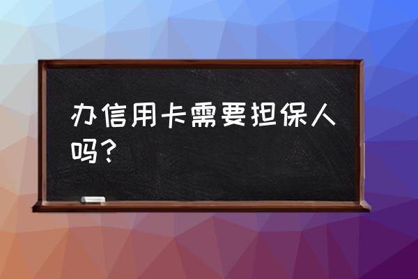 网上申请信用卡需要担保吗 办信用卡需要担保人吗？