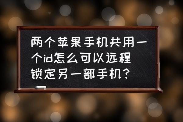 两个苹果手机如何远程控制 两个苹果手机共用一个id怎么可以远程锁定另一部手机？