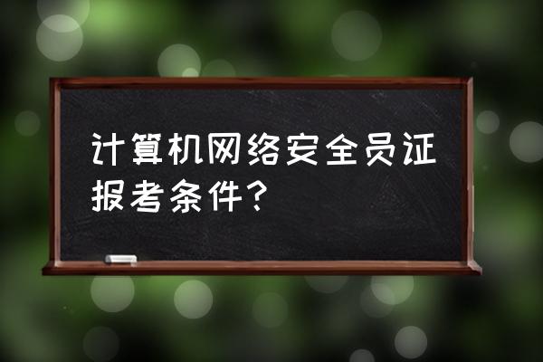 网络安全员证是什么意思 计算机网络安全员证报考条件？