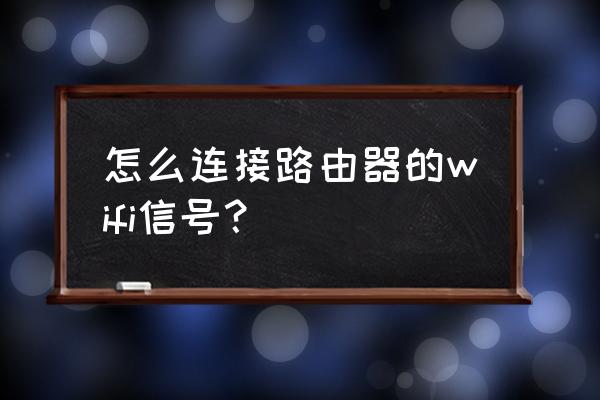 如何让路由器连接无线网络 怎么连接路由器的wifi信号？