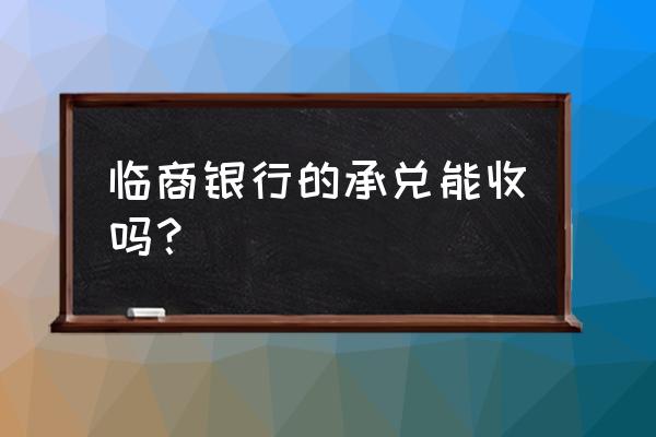 临商银行的承兑能收吗 临商银行的承兑能收吗？