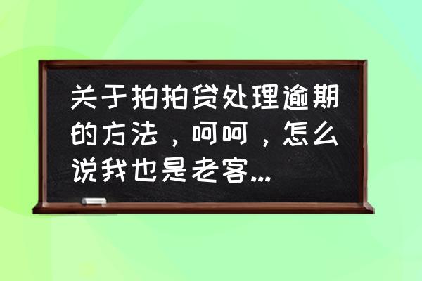 拍拍贷赔标真的赔吗 关于拍拍贷处理逾期的方法，呵呵，怎么说我也是老客户了，这两个月收入不稳定，所以逾期了？