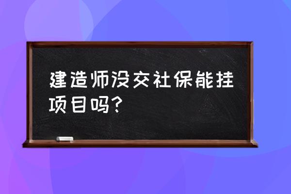 建造师挂科需要社保吗 建造师没交社保能挂项目吗？