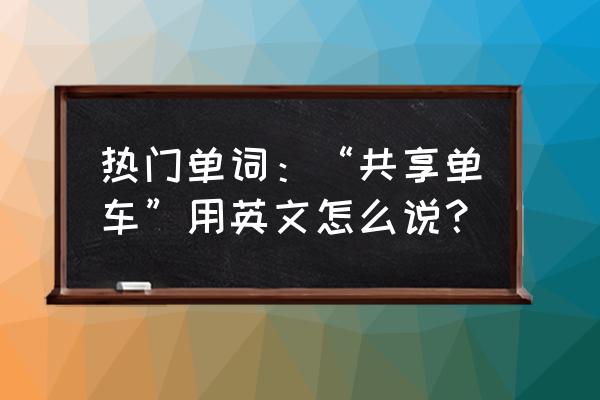 这女的是共享单车吗英文 热门单词：“共享单车”用英文怎么说？