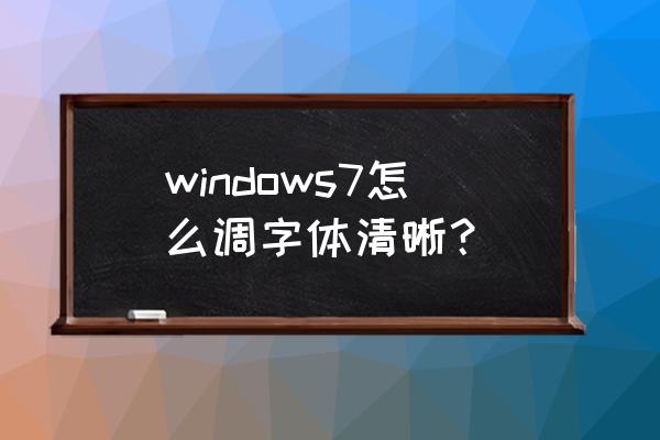 win7屏幕字体模糊怎么调 windows7怎么调字体清晰？