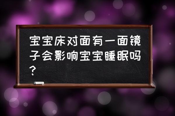 梳妆镜对着婴儿床好不好 宝宝床对面有一面镜子会影响宝宝睡眠吗？