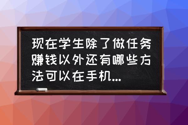 在校大学生用手机如何挣钱 现在学生除了做任务赚钱以外还有哪些方法可以在手机上赚钱？