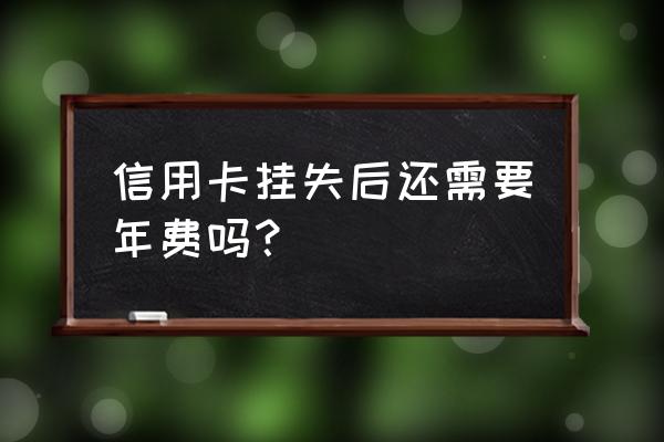 平安信用卡挂失还收年费吗 信用卡挂失后还需要年费吗？