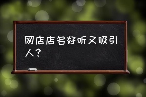 开网店要什么名称好 网店店名好听又吸引人？