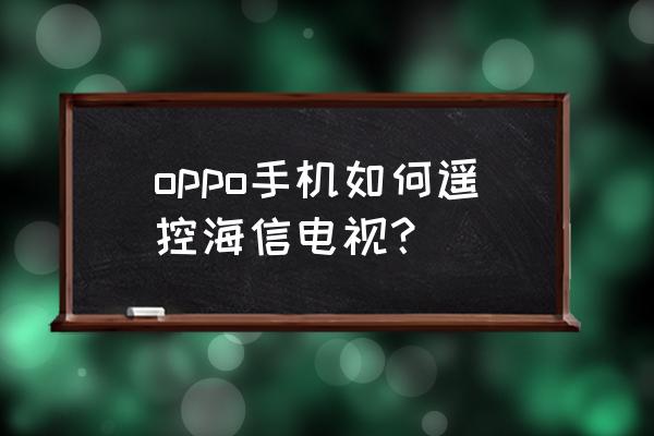 手机怎样控制海信智能电视机 oppo手机如何遥控海信电视？