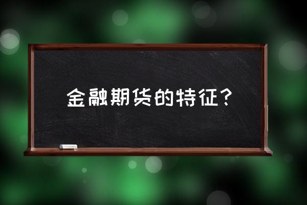 金融期货交易有什么特点 金融期货的特征？