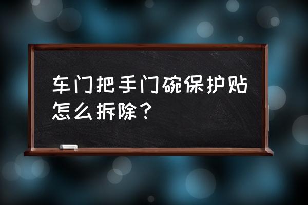 汽车门碗怎么拆下来 车门把手门碗保护贴怎么拆除？