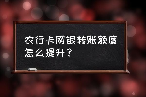 网银额度怎么提高 农行卡网银转账额度怎么提升？