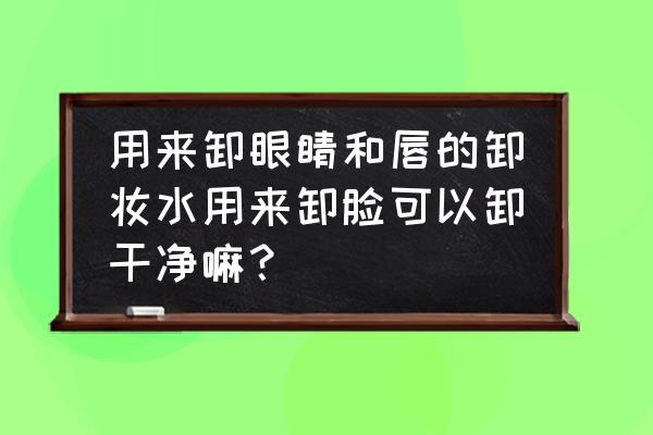 卸妆可以用面巾纸沾卸妆水吗 用来卸眼睛和唇的卸妆水用来卸脸可以卸干净嘛？