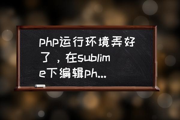 如何用浏览器打开php文件 php运行环境弄好了，在sublime下编辑php文件，怎么在浏览器打开？