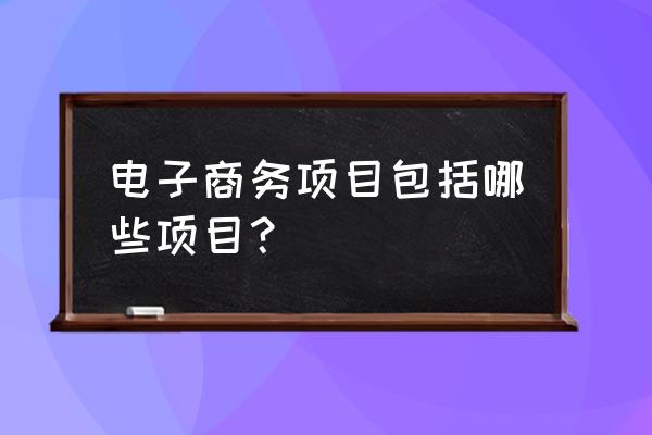 电商可以经营什么项目 电子商务项目包括哪些项目？