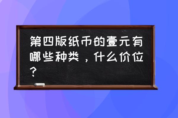 第四套人民币1元纸币有几种年版 第四版纸币的壹元有哪些种类，什么价位？