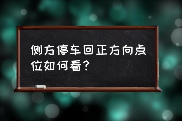 侧方位停车如何判断何时回方向 侧方停车回正方向点位如何看？