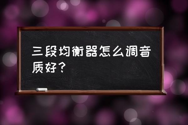 车载三段音效怎么调节最好听 三段均衡器怎么调音质好？