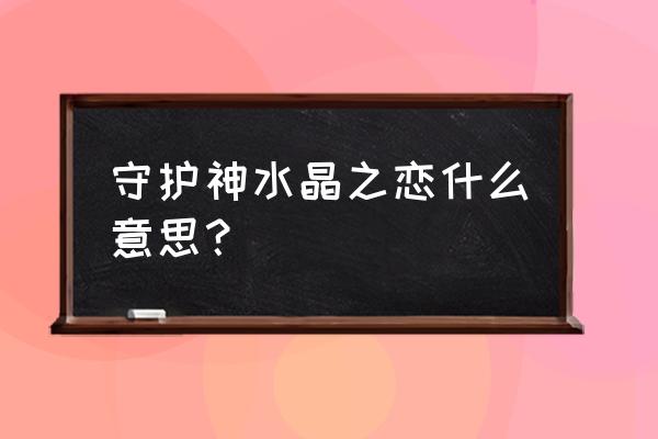 十二生肖戴什么水晶最好 守护神水晶之恋什么意思？