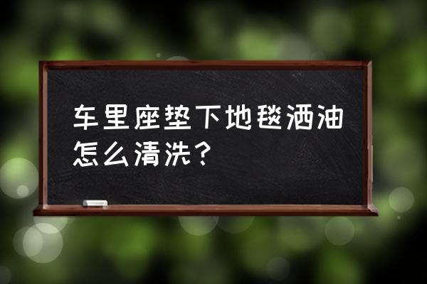 怎么把车上地毯拆下来 车里座垫下地毯洒油怎么清洗？