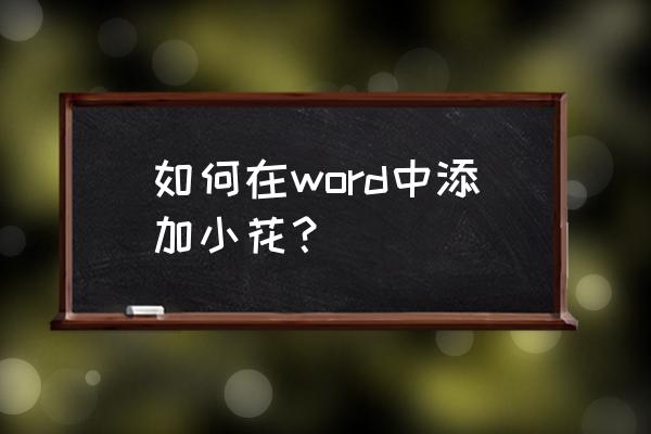 怎么在word里画花朵 如何在word中添加小花？