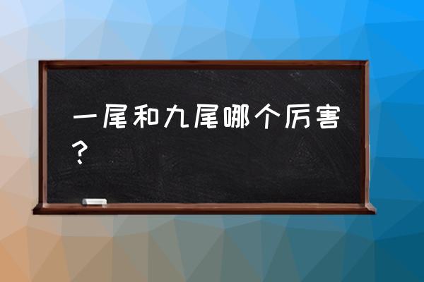 火影手游砂之守鹤获取 一尾和九尾哪个厉害？