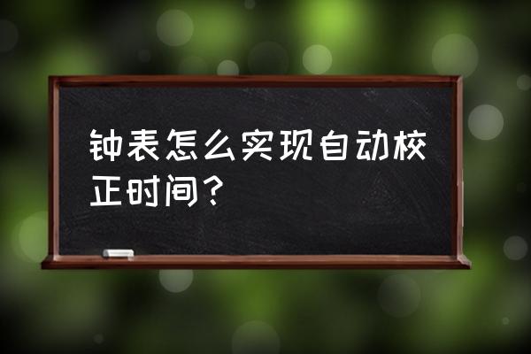 gps日期和时间怎么调 钟表怎么实现自动校正时间？