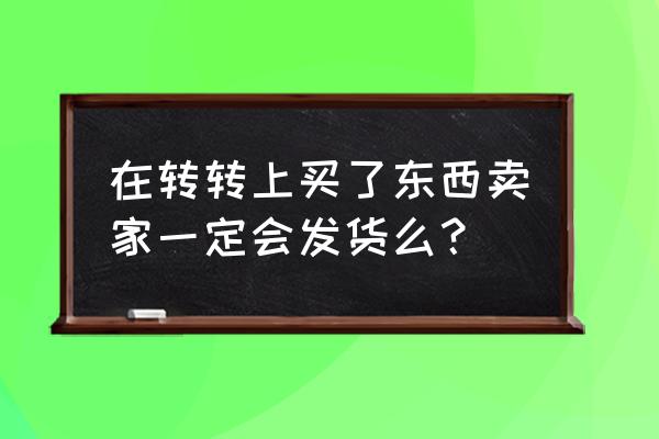 转转在线上怎么样 在转转上买了东西卖家一定会发货么？