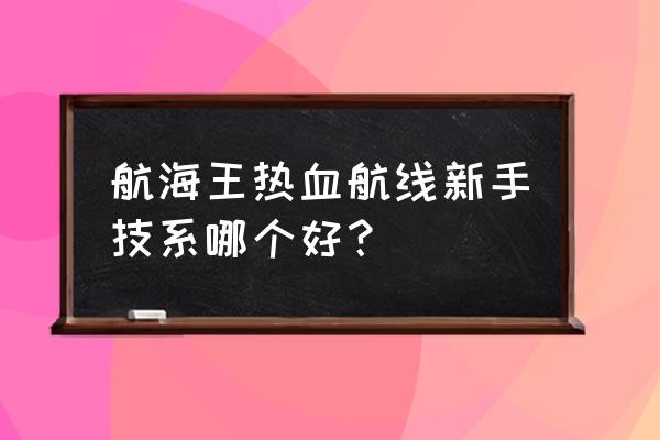 海贼王热血航线该怎么培养 航海王热血航线新手技系哪个好？