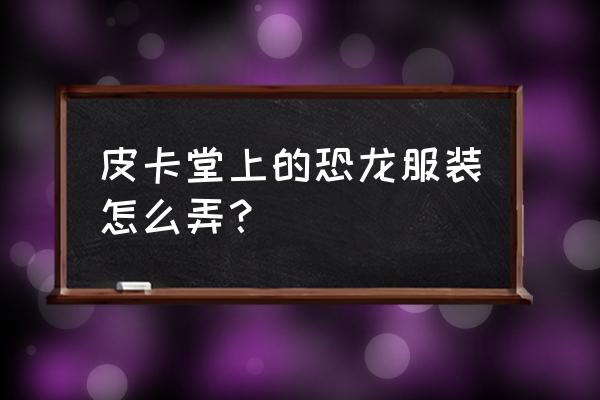 皮卡堂怎么快速收集金冠碎片 皮卡堂上的恐龙服装怎么弄？