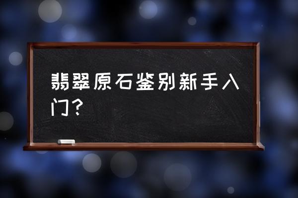 一分钟鉴定翡翠真假假翡翠什么样 翡翠原石鉴别新手入门？