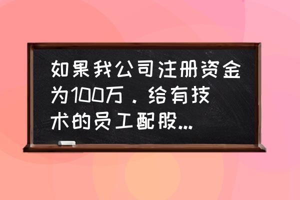 给员工配股都需要走什么手续 如果我公司注册资金为100万。给有技术的员工配股5股即5万？