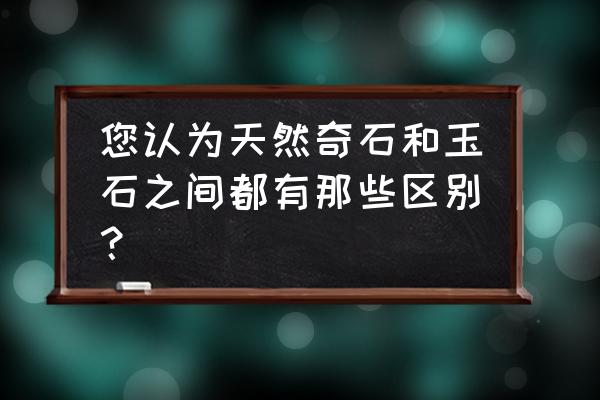 玉石与宝石的区别 您认为天然奇石和玉石之间都有那些区别？