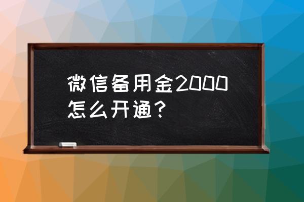 微信备用金开通了怎么没有额度 微信备用金2000怎么开通？