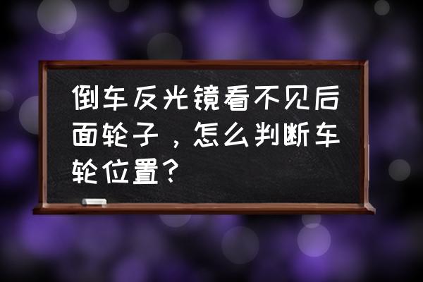 左右车轮最准确的判断 倒车反光镜看不见后面轮子，怎么判断车轮位置？