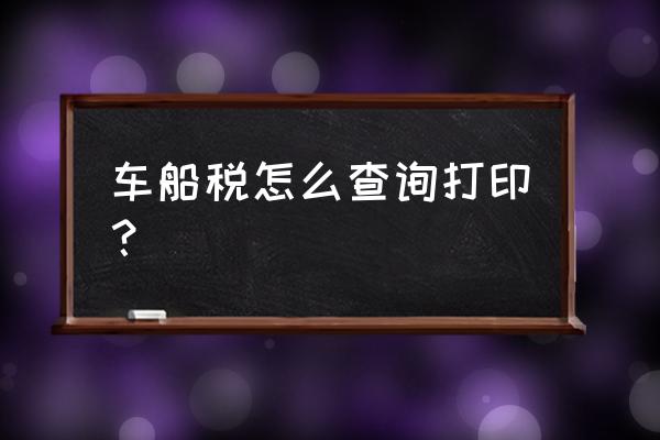 车船税缴纳方式查询 车船税怎么查询打印？