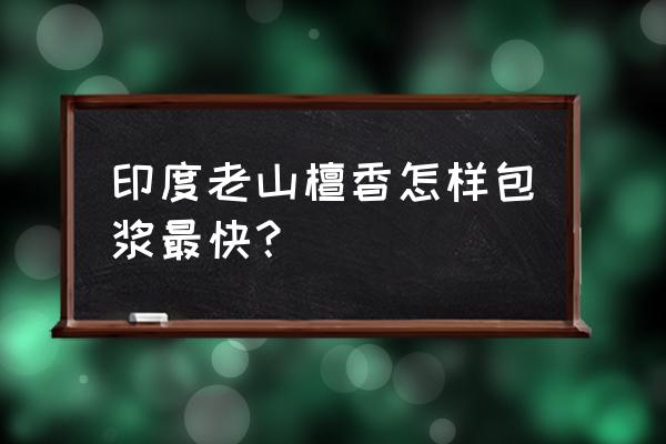 真正的印度老山檀木 印度老山檀香怎样包浆最快？