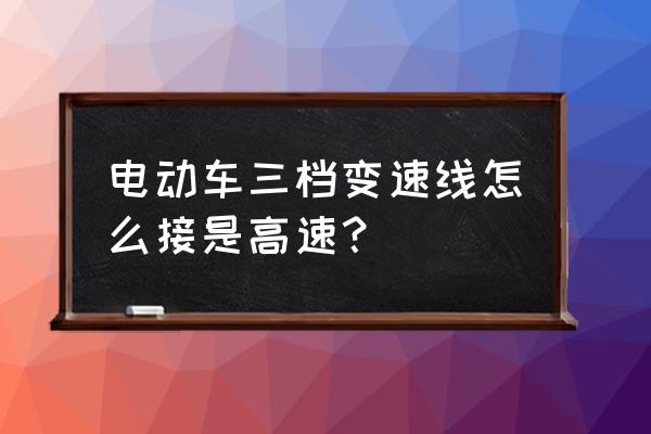 科目三速度与挡位匹配教程 电动车三档变速线怎么接是高速？