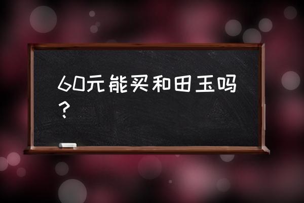 真正的和田玉什么价位 60元能买和田玉吗？