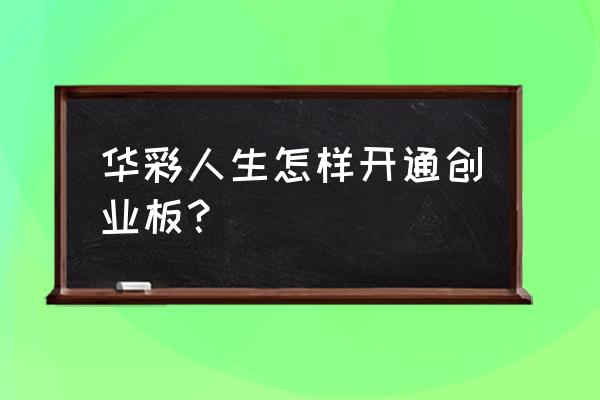 华彩人生app怎么注销 华彩人生怎样开通创业板？