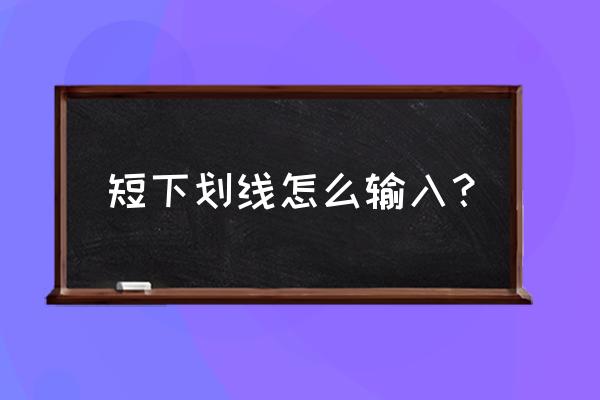 电脑上的下横线怎么打 短下划线怎么输入？